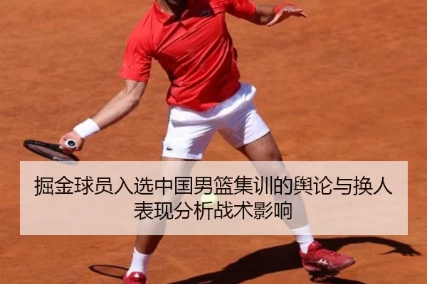 掘金球员入选中国男篮集训的舆论与换人表现分析战术影响