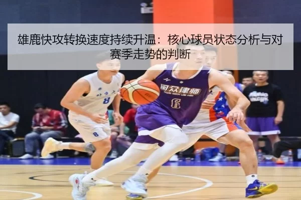 雄鹿快攻转换速度持续升温：核心球员状态分析与对赛季走势的判断